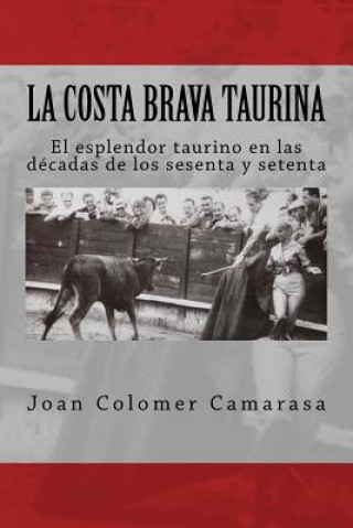 Kniha la costa brava taurina: el esplendor taurino en las décadas de los sesenta y setenta Joan Colomer Camarasa