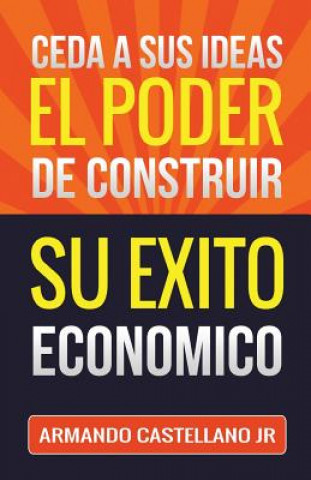 Könyv Ceda a sus Ideas el Poder de Construir su Exito Económico: Coaching Book Conversacional Armando Castellano Jr