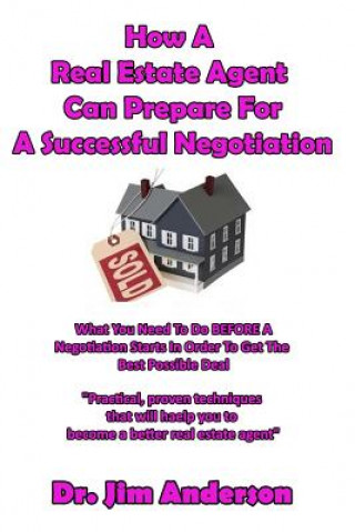 Kniha How A Real Estate Agent Can Prepare For A Successful Negotiation: What You Need To Do BEFORE A Negotiation Starts In Order To Get The Best Possible Ou Jim Anderson