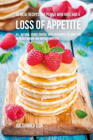 Carte 36 Meal Recipes for People Who Have Had a Loss of Appetite: All Natural Foods Packed With Nutrients to Help You Increase Hunger and Improve Appetite Joe Correa Csn