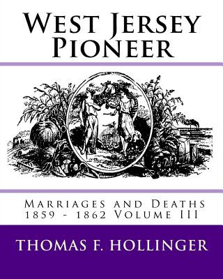 Книга West Jersey Pioneer Marriages and Deaths 1859 - 1862 Volume III Thomas F Hollinger