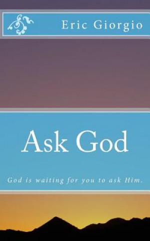 Kniha Ask God: God is waiting for you to ask Him. Eric Giorgio