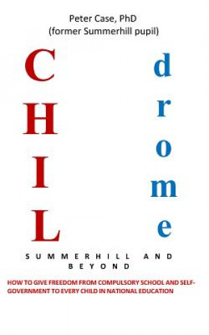 Kniha Childrome: Summerhill and Beyond, Peter Case: How to give freedom from Compulsory School and Self-Government to every Child in Na Peter Case