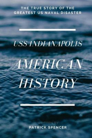 Kniha American History, USS Indianapolis: The True Story of the Greatest US Naval Disaster Patrick Spencer