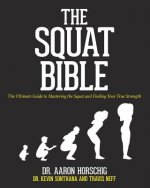 Carte The Squat Bible: The Ultimate Guide to Mastering the Squat and Finding Your True Strength Dr Aaron Horschig