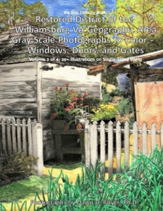 Kniha Big Kids Coloring Book: Restored District of the Williamsburg VA Geographic Area: Gray Scale Photographs to Color - Windows, Doors, and Gates Dawn D Boyer Ph D