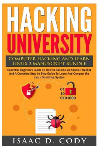 Kniha Hacking University: Computer Hacking and Learn Linux 2 Manuscript Bundle: Essential Beginners Guide on How to Become an Amateur Hacker and Isaac D Cody