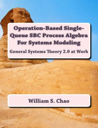 Książka Operation-Based Single-Queue SBC Process Algebra For Systems Modeling: General Systems Theory 2.0 at Work Dr William S Chao