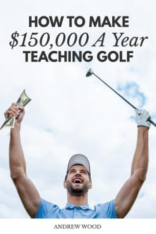 Kniha How to Make $150,000 a Year Teaching Golf Andrew Wood