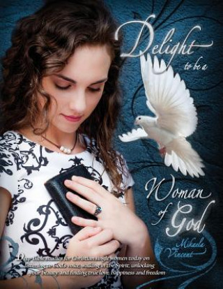 Kniha Delight to Be a Woman of God (MV best seller Bible study guide/devotion workbook on drawing near to God, acceptance, dating, loving well, armor of God Mikaela Vincent