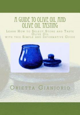Könyv A Guide to Olive Oil and Olive Oil Tasting: Learn How to Select, Store and Taste Olive Oil with this Simple and Informative Guide Orietta Gianjorio