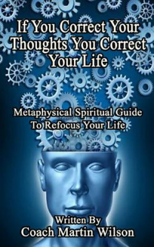 Kniha If You Correct Your Thoughts You Correct Your Life: Metaphysical Spiritual Guide To Refocus Your Life Martin C Wilson Sr