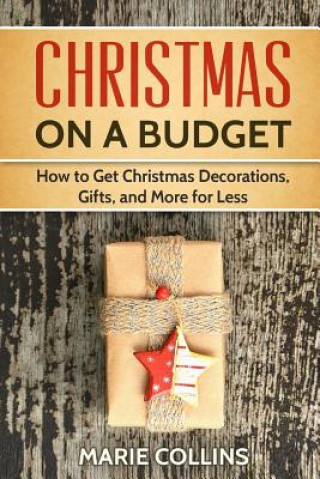 Kniha Christmas on a Budget: How to Get Christmas Decorations, Gifts and More for Less Marie Collins