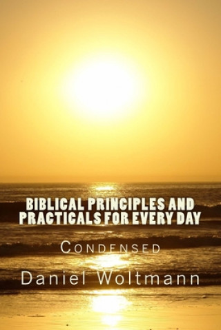 Carte Biblical Principles and Practicals for Every Day: Condensed Daniel Woltmann