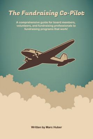 Książka The Fundraising Co-Pilot: A comprehensive guide for board members, volunteers, and fundraising professionals to fundraising programs that work! Marc Huber