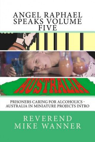 Kniha Angel Raphael Speaks Volume Five: Prisoners Caring For Alcoholics - Australia In Miniature Projects Intro Reverend Mike Wanner