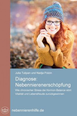 Kniha Diagnose Nebennierenerschöpfung: Wie chronischer Stress die Hormon-Balance stört, Vitalität und Lebensfreude zurück gewinnen Julia Tulipan