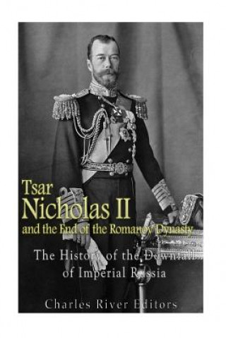 Buch Tsar Nicholas II and the End of the Romanov Dynasty: The History of the Downfall of Imperial Russia Charles River Editors