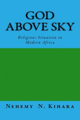 Knjiga God Above Sky: Religious Situation in Modern Africa Prof Nehemy Ndirangu Kihara Ph D