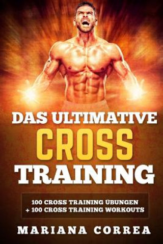Carte Das ULTIMATIVE CROSS TRAINING: 100 Cross Training Uebungen und 100 Cross Training Workouts Mariana Correa
