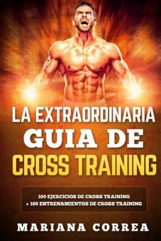Knjiga LA EXTRAORDINARIA GUIA De CROSS TRAINING: 100 EJERCICIOS DE CROSS TRAINING + 100 ENTRENAMIENTOS De CROSS TRAINING Mariana Correa