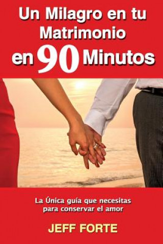 Książka Un Milagro en tu Matrimonio en 90 Minutos (Spanish Language Edition): La Única guía que necesitas para conservar el amor Jeff Forte