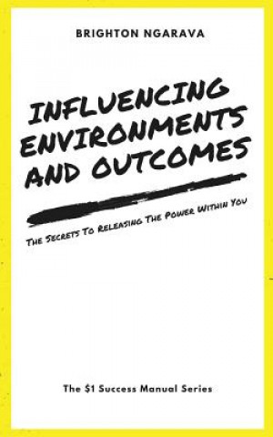 Libro Influencing Environments and Outcomes: The Secrets To Releasing The Power Within Brighton Ngarava