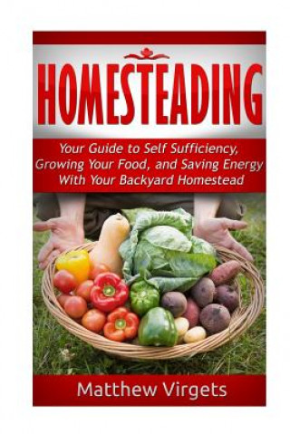 Książka Homesteading: Your Guide to Self Sufficiency, Growing Your Food, and Saving Ener Matthew Virgets