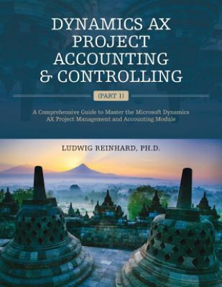 Kniha Dynamics AX Project Accounting & Controlling (Part 1): A comprehensive guide to master the Microsoft Dynamics AX project management and accounting mod Ph D Ludwig Reinhard
