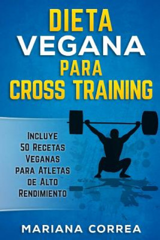 Könyv DIETA VEGANA Para CROSS TRAINING: Incluye 50 Recetas Veganas para Atletas de Alto Rendimiento Mariana Correa