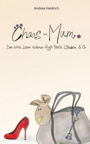 Kniha Chaos-Mum: Das echte Leben zwischen High Heels, Windeln & Co Andrea Heidrich