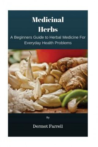 Könyv Medicinal Herbs: A Beginners Guide to Herbal Medicine For Everyday Health Problems MR Dermot Farrell