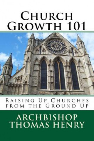 Buch Church Growth 101: Raising Up Churches from the Ground Up Archbishop Thomas F Henry Jr