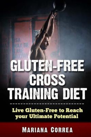 Carte GLUTEN FREE CROSS TRAINING Diet: Live Gluten Free to Reach your Ultimate Potential Mariana Correa