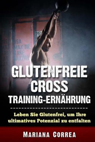 Książka GLUTENFREIE CRoSS TRAINING ERNAEHRUNG: Leben Sie Glutenfrei, um Ihre ultimatives Potenzial zu entfalten Mariana Correa