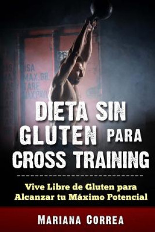 Carte DIETA SIN GLUTEN Para CROSS TRAINING: Vive Libre de Gluten para Alcanzar tu Maximo Potencial Mariana Correa