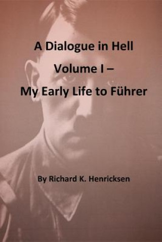 Книга A Dialogue in Hell Volume I -- My Early Life to Fuhrer Richard K Henricksen