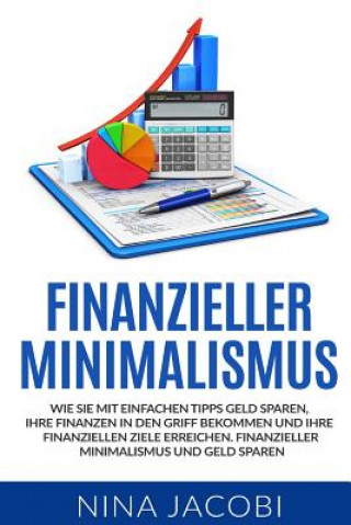 Livre Finanzieller Minimalismus: Wie Sie mit einfachen Tipps Geld sparen, Ihre Finanzen in den Griff bekommen und Ihre finanziellen Ziele erreichen. Fi Nina Jacobi