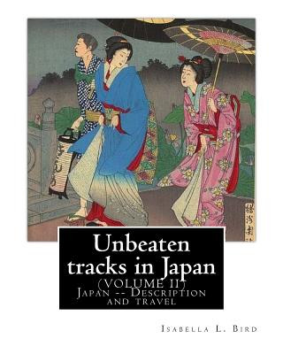Könyv Unbeaten tracks in Japan: an account of travels on horseback in the interior: including visits to the aborigines of Yezo and the shrines of Nikk Isabella L Bird