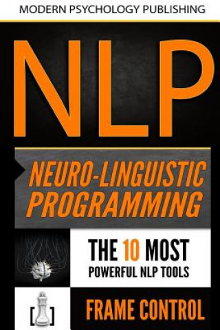 Carte Nlp: Neuro Linguistic Programming: 2 Manuscripts - The 10 Most Powerful NLP Tools, Frame Control Modern Psychology Publishing