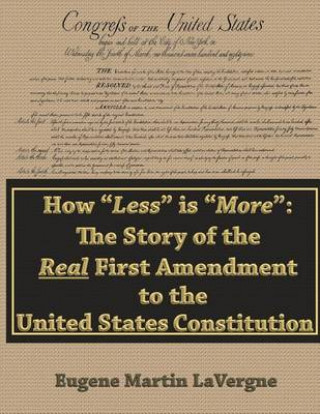 Kniha How "Less" is "More": The Story of the Real First Amendment to the United States Constitution: Academic Version MR Eugene Martin Lavergne