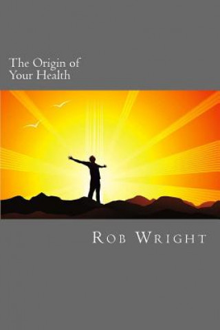 Книга The Origin of Your Health: A 4 week course in realizing your optimal wellness Rob Wright