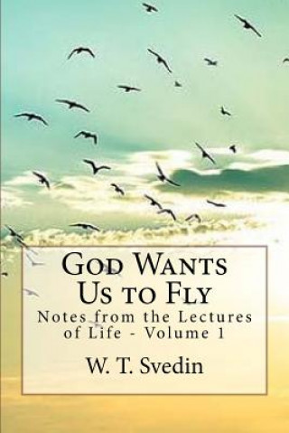 Kniha God Wants Us to Fly: Notes From the Lectures of Life W T Svedin