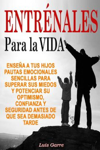 Könyv Entrenales para la Vida: Ense?a a tus hijos pautas emocionales sencillas para superar sus miedos y potenciar su optimismo, confianza y segurida Luis Garre Lopez