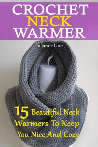Könyv Crochet Neck Warmer: 15 Beautiful Neck Warmers To Keep You Nice And Cozy: (Crochet Hook A, Crochet Accessories, Crochet Patterns, Crochet B Julianne Link