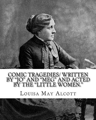 Carte Comic Tragedies/ written by "Jo" and "Meg" and acted by the "Little Women.": By: Louisa May Alcott Louisa May Alcott