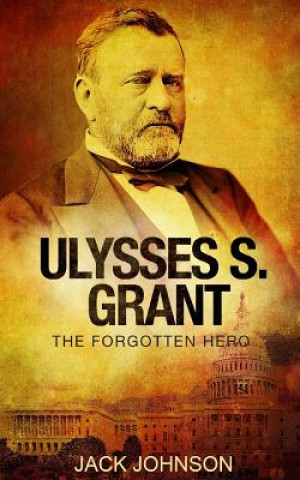 Kniha Ulysses S Grant: The Forgotten Hero Jack Johnson