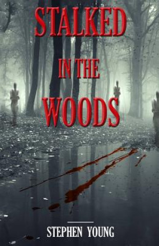Könyv Stalked in the Woods: Creepy True Stories: Creepy tales of scary encounters in the Woods. Stephen Young