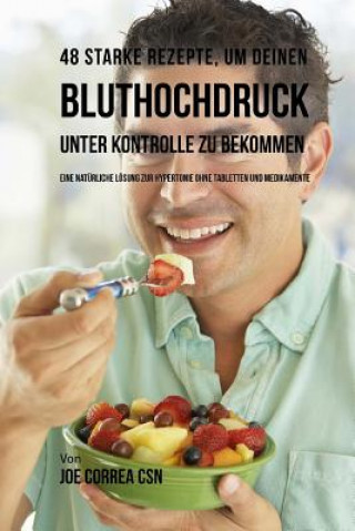 Book 48 Starke Rezepte, um deinen Bluthochdruck unter Kontrolle zu bekommen: Eine natürliche Lösung zur Hypertonie ohne Tabletten und Medikamente Joe Correa Csn