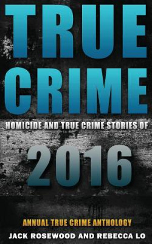 Kniha True Crime: Homicide & True Crime Stories of 2016 Jack Rosewood